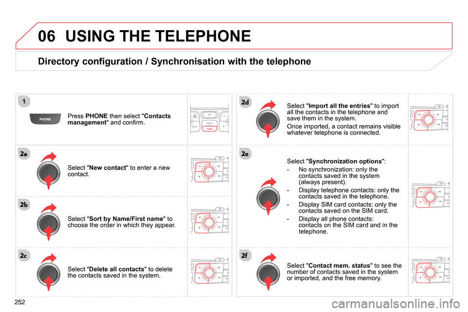 Citroen C4 RHD 2013.5 2.G Owners Manual 06
252
  USING THE TELEPHONE 
 
 
Directory configuration / Synchronisation with the telephone 
 
 
Press  PHONE 
 then select " Contacts 
management 
" and conﬁ rm.  
   
Select " New contact 
" to
