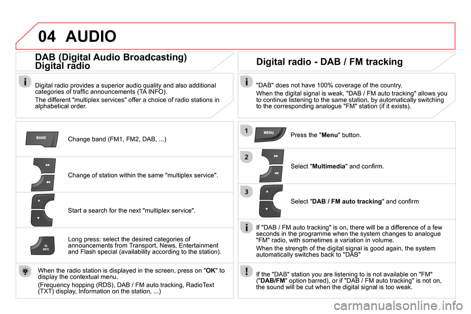 Citroen DS4 RHD 2013.5 1.G Owners Manual 04 AUDIO
Change band (FM1, FM2, DAB, ...)
DAB (Digital Audio Broadcasting)
Digital radio
Digital radio provides a superior audio quality and also additional
categories of t Citroen DS4 RHD 2013.5 1.G Owners Manual 04 AUDIO
Change band (FM1, FM2, DAB, ...)
DAB (Digital Audio Broadcasting)
Digital radio
Digital radio provides a superior audio quality and also additional
categories of t