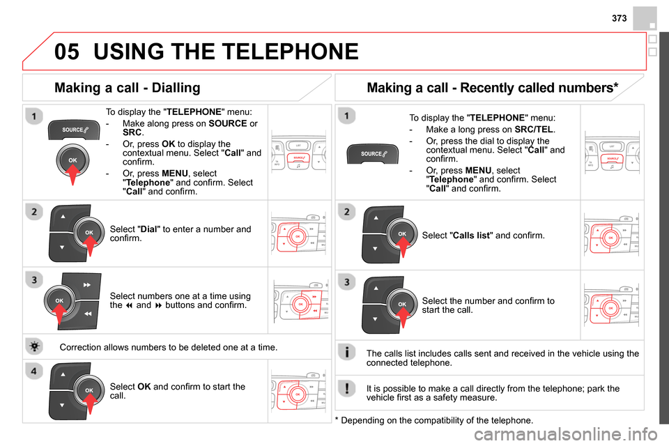 Citroen DS4 RHD 2013.5 1.G Owners Manual 373
05 USING THE TELEPHONE
To display the " TELEPHONE
" menu:
- Make along press on SOURCE
or
SRC
.
- Or, press OK
to display the
contextual menu. Select " Call Citroen DS4 RHD 2013.5 1.G Owners Manual 373
05 USING THE TELEPHONE
To display the " TELEPHONE
" menu:
- Make along press on SOURCE
or
SRC
.
- Or, press OK
to display the
contextual menu. Select " Call