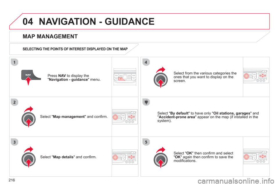 Citroen C3 PICASSO 2013 1.G Owners Manual 216
04NAVIGATION - GUIDANCE 
Press  NAV 
 to display the
"Navigation - guidance" menu.  
 
 
MAP MANAGEMENT
 
 
SELECTING THE POINTS OF INTEREST DISPLAYED ON THE MAP 
Select " Map management 
" and co