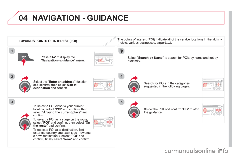 Citroen C3 PICASSO RHD 2013 1.G Owners Manual 211
04
   
 
TOWARDS POINTS OF INTEREST (POI) 
NAVIGATION - GUIDANCE 
The points of interest (POI) indicate all of the service locations in the vicinity(hotels, various businesses, airports...).  
   