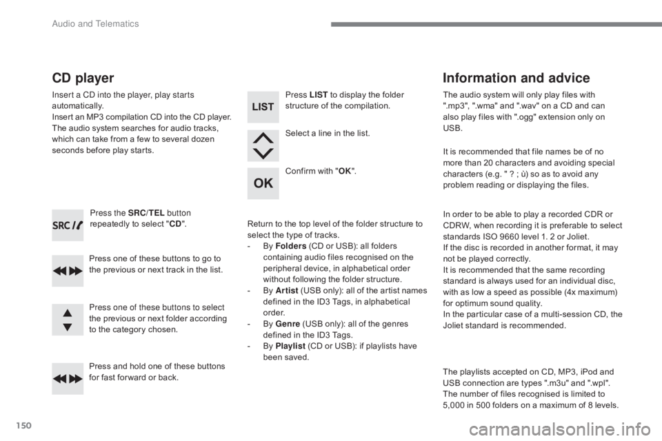 CITROEN C-ZERO 2017  Handbook (in English) 150
Press the SRC/TEL button 
repeatedly to select " CD".
Press one of these buttons to go to 
the previous or next track in the list.
Press and hold one of these buttons 
for fast for ward or