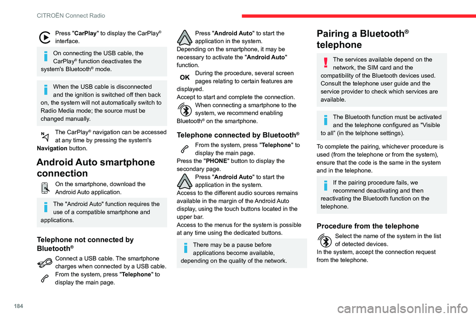 CITROEN C4 AIRCROSS DAG 2021  Handbook (in English) 184
CITROËN Connect Radio
Press "CarPlay" to display the CarPlay® 
interface.
On connecting the USB cable, the 
CarPlay® function deactivates the 
system's Bluetooth® mode.
When the US