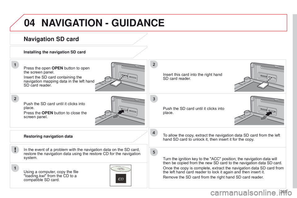 CITROEN C4 AIRCROSS 2021 Handbook (in English) 04
265
NAVIGATION - GUIDANCE
Press the open OPEN button to open
the screen panel.
Insert the SD card containing the
navigation mapping data in the left hand
SD card reader.
Push the SD card until i CITROEN C4 AIRCROSS 2021 Handbook (in English) 04
265
NAVIGATION - GUIDANCE
Press the open OPEN button to open
the screen panel.
Insert the SD card containing the
navigation mapping data in the left hand
SD card reader.
Push the SD card until i
