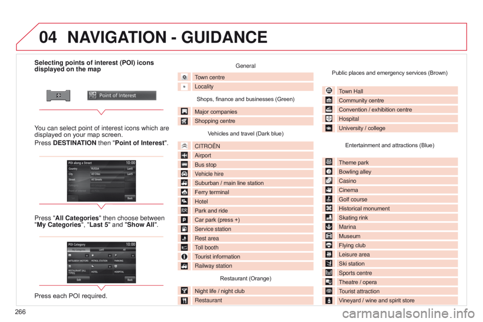 CITROEN C4 AIRCROSS 2021 Handbook (in English) 04
266Selecting points of interest (POI) icons
displayed on the map
You can select point of interest icons which are
displayed on your map screen.
Press DESTINATION then "Point of Interest " CITROEN C4 AIRCROSS 2021 Handbook (in English) 04
266Selecting points of interest (POI) icons
displayed on the map
You can select point of interest icons which are
displayed on your map screen.
Press DESTINATION then "Point of Interest "