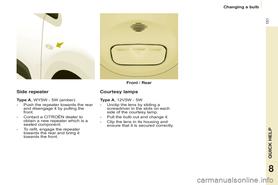 CITROEN BERLINGO ELECTRIC 2017  Handbook (in English) 151
Berlingo-2-VU_en_Chap08_Aide rapide_ed01-2015Berlingo-2-VU_en_Chap08_Aide rapide_ed01-2015
Side repeater
Type A, WY5W - 5W (amber)
- 
Push the repeater towards the rear 
and disengage it by pullin