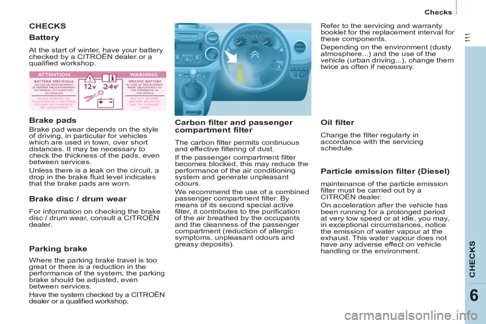 CITROEN BERLINGO ELECTRIC 2015  Handbook (in English) 111
CHECK
S
6
Checks
  CHECKS
   
Carbon filter and passenger 
compartment filter 
  The carbon ﬁ lter permits continuous 
and effective ﬁ ltering of dust. 
  If the passenger compartment ﬁ lter