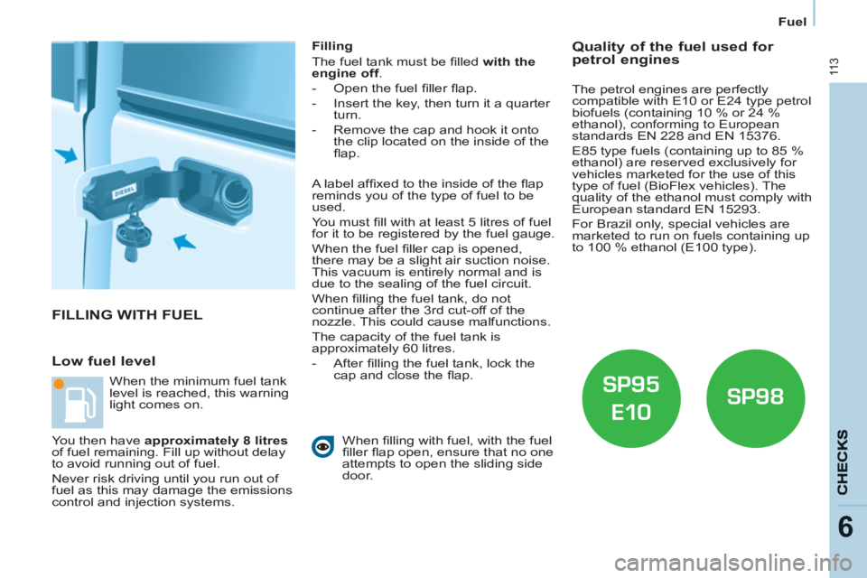 CITROEN BERLINGO ELECTRIC 2015  Handbook (in English) 11 3
6
Fuel
  FILLING WITH FUEL 
   
Low fuel level 
 
 
Filling 
  The fuel tank must be ﬁ lled  with the 
engine off 
. 
   
 
-   Open the fuel ﬁ ller ﬂ ap. 
   
-   Insert the key, then turn