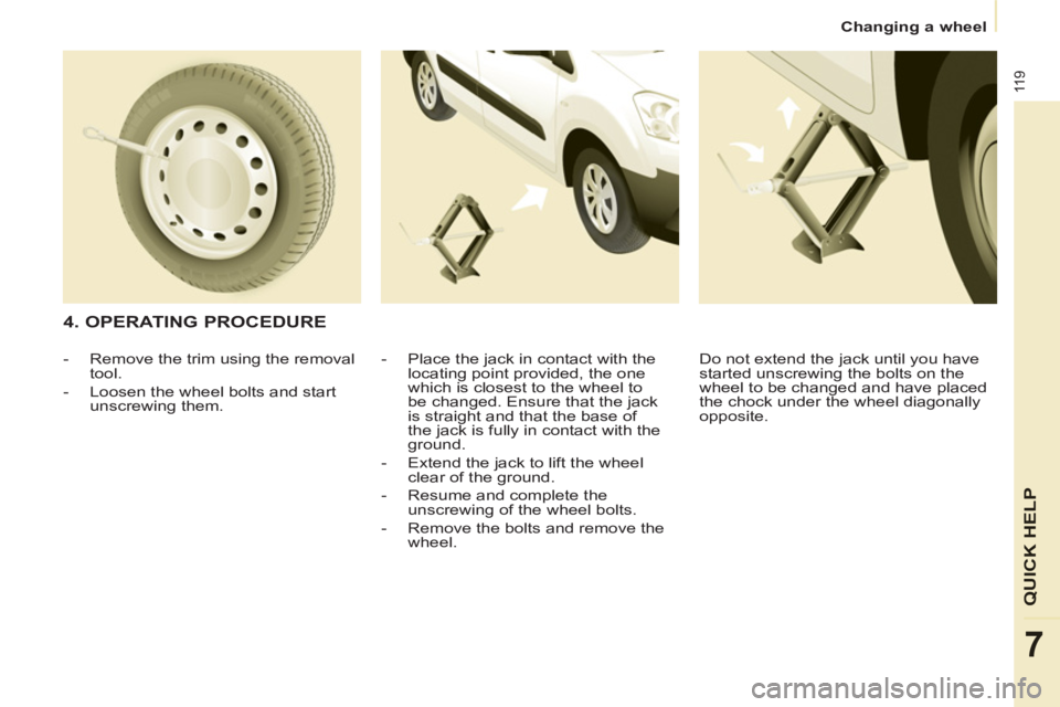 CITROEN BERLINGO ELECTRIC 2015  Handbook (in English) 11 9
QUICK HEL
P
7
Changing a wheel
   
4. OPERATING PROCEDURE 
 
 
-   Place the jack in contact with the 
locating point provided, the one 
which is closest to the wheel to 
be changed. Ensure that 