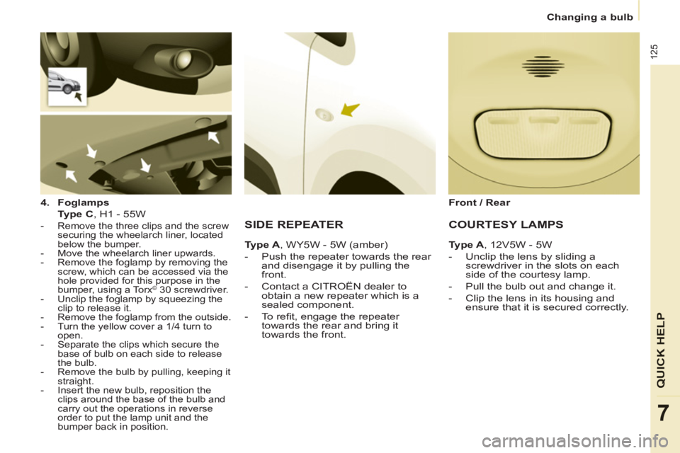 CITROEN BERLINGO ELECTRIC 2015 Handbook (in English) 125
QUICK HELP
7
Changing a bulb
4.
Foglamps
Type C
, H1 - 55W
- Remove the three clips and the screw
securing the wheelarch liner, located
below the bumper.
- Move CITROEN BERLINGO ELECTRIC 2015 Handbook (in English) 125
QUICK HELP
7
Changing a bulb
4.
Foglamps
Type C
, H1 - 55W
- Remove the three clips and the screw
securing the wheelarch liner, located
below the bumper.
- Move