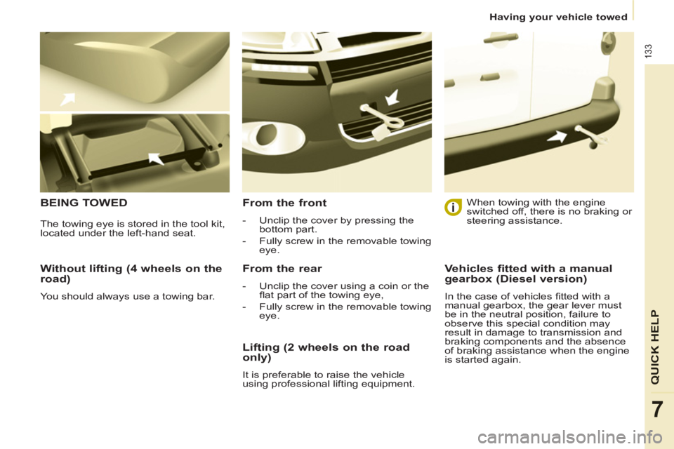 CITROEN BERLINGO ELECTRIC 2015  Handbook (in English) 133
QUICK HEL
P
7
Having your vehicle towed
   
Without lifting (4 wheels on the 
road) 
  You should always use a towing bar.  
 
BEING TOWED   
From the front 
 
 
 
-   Unclip the cover by pressing