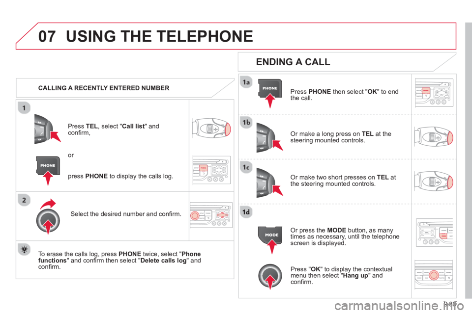CITROEN BERLINGO ELECTRIC 2015  Handbook (in English) 9.33
07USING THE TELEPHONE
   CALLING A RECENTLY ENTERED NUMBERPr
ess  TEL, select "Call list" andconﬁ rm, 
Select the desired number and conﬁ rm.
  To erase the calls lo
g, press PHONE  twice, se