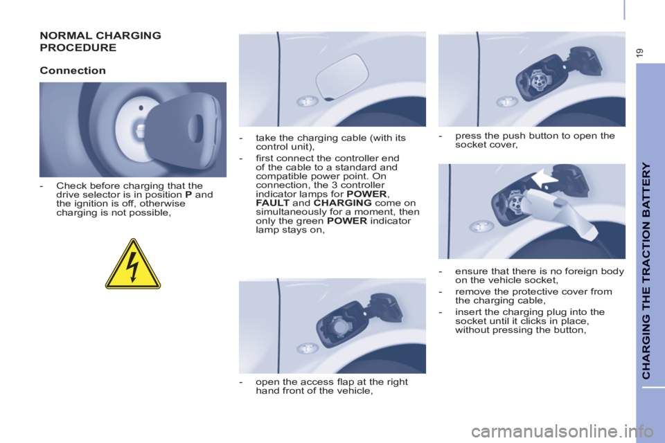 CITROEN BERLINGO ELECTRIC 2015  Handbook (in English) 19
CHARGING THE TRACTION BATTERY 
  NORMAL CHARGING 
PROCEDURE 
   
Connection 
 
 
 
-   Check before charging that the 
drive selector is in position  P 
 and 
the ignition is off, otherwise 
chargi