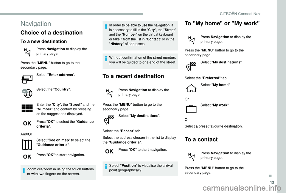 CITROEN BERLINGO VAN 2019 Handbook (in English) 13
Select "My destinations ".
Select the " Recent" tab.
Select the address chosen in the list to display
the " Guidance criteria ".
Press " OK" to start navigation.
Se CITROEN BERLINGO VAN 2019 Handbook (in English) 13
Select "My destinations ".
Select the " Recent" tab.
Select the address chosen in the list to display
the " Guidance criteria ".
Press " OK" to start navigation.
Se