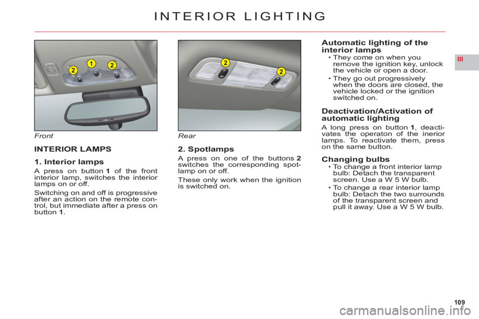 CITROEN C6 2012 Handbook (in English) 109
III221
2
2
INTERIOR LIGHTING
Front
INTERIOR LAMPS
1. Interior lamps
A press on button 1 of the front
interior lamp, switches the interior lamps on or off.
Switching on and off is progressiveafter CITROEN C6 2012 Handbook (in English) 109
III221
2
2
INTERIOR LIGHTING
Front
INTERIOR LAMPS
1. Interior lamps
A press on button 1 of the front
interior lamp, switches the interior lamps on or off.
Switching on and off is progressiveafter