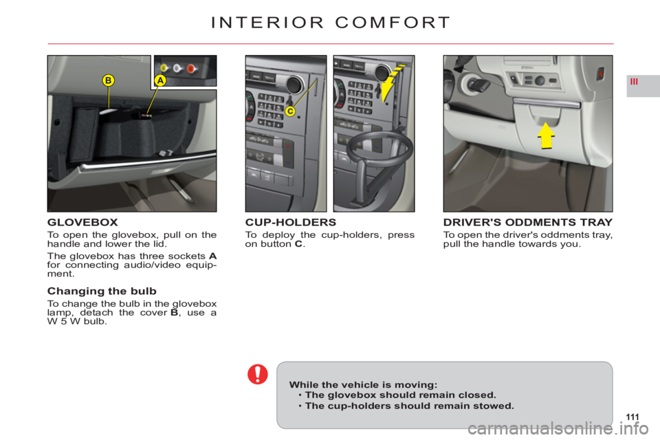 CITROEN C6 2012  Handbook (in English) 111
IIIAB
INTERIOR COMFORT
GLOVEBOX
To open the glovebox, pull on thehandle and lower the lid.
The glovebox has three socketsAfor connecting audio/video equip-ment.
Changing the bulb
To change the bul