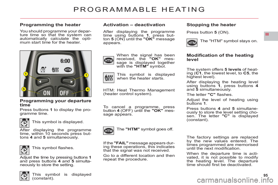 CITROEN C6 2012  Handbook (in English) 95
III
Programming the heaterActivation – deactivation  Stopping the heater
You should programme your depar-
ture time so that the system can
automatically calculate the opti-mum start time for the 