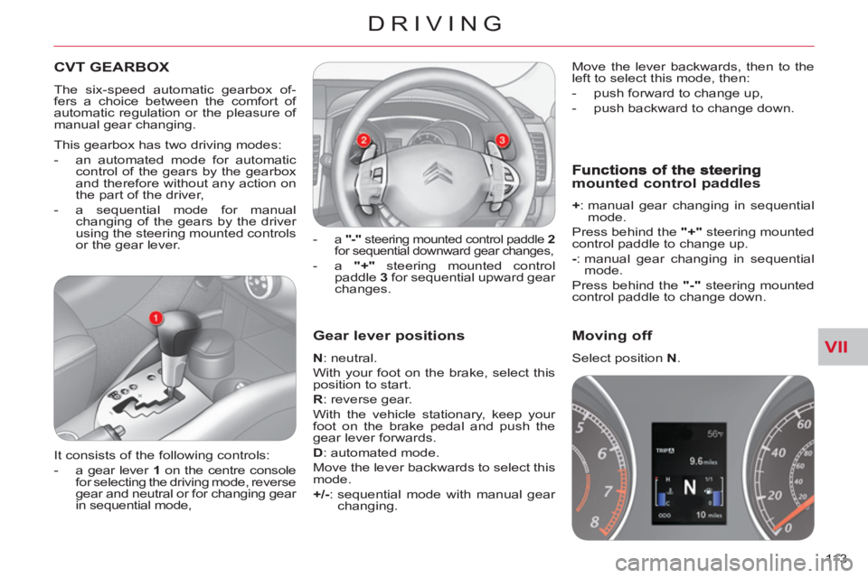 CITROEN C-CROSSER 2012  Handbook (in English) VII
DRIVING
113 
   
Gear lever positions
 
 
N 
: neutral. 
  With your foot on the brake, select this 
position to start. 
   
R 
: reverse gear. 
  With the vehicle stationary, keep your 
foot on t