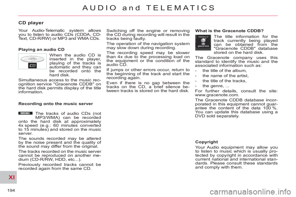 CITROEN C-CROSSER 2012  Handbook (in English) XI
194
AUDIO and TELEMATICS
CD player 
  Your Audio-Telematic system allows 
you to listen to audio CDs (CDDA, CD-
Text, CD-R/RW) or MP3 and WMA CDs. 
   
Playing an audio CD   Switching off the engin
