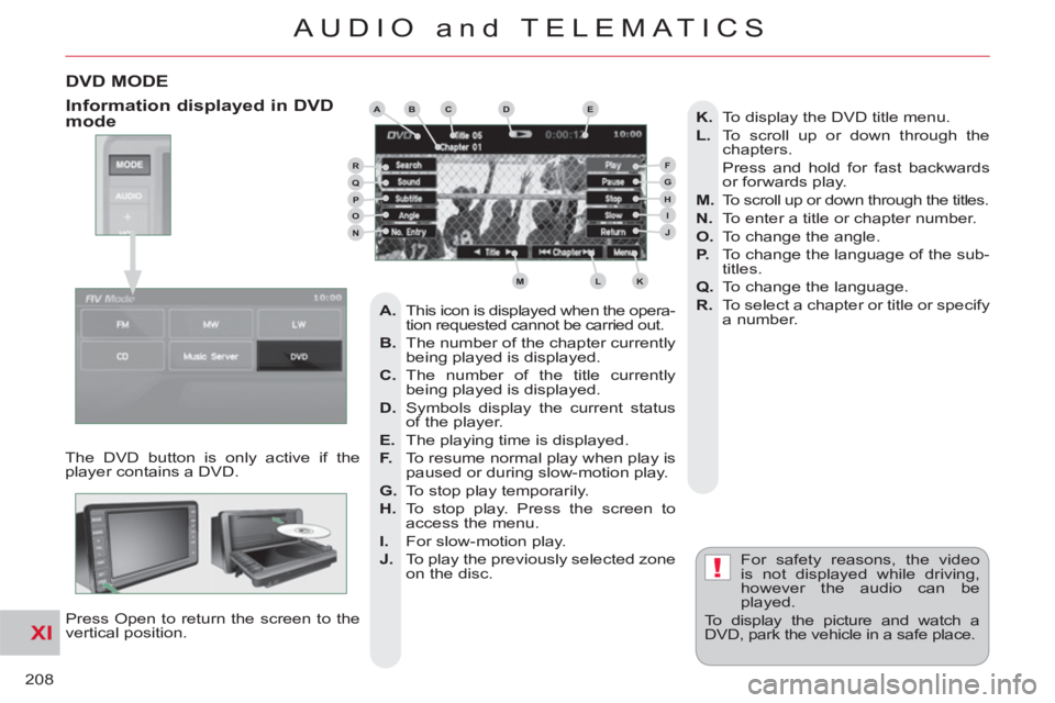 CITROEN C-CROSSER 2012  Handbook (in English) XI
!
208
AUDIO and TELEMATICS
DVD MODE
  The DVD button is only active if the 
player contains a DVD. 
  Press Open to return the screen to the 
vertical position.   For safety reasons, the video 
is 