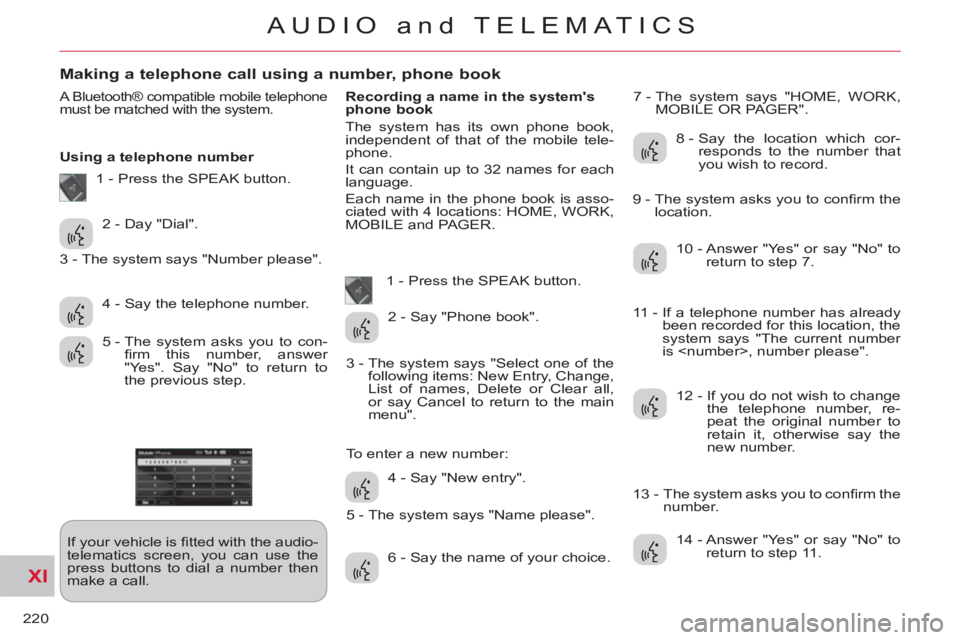 CITROEN C-CROSSER 2012  Handbook (in English) XI
220
AUDIO and TELEMATICS
Making a telephone call using a number, phone book 
  A Bluetooth® compatible mobile telephone 
must be matched with the system. 
   
Using a telephone number 
  If your v
