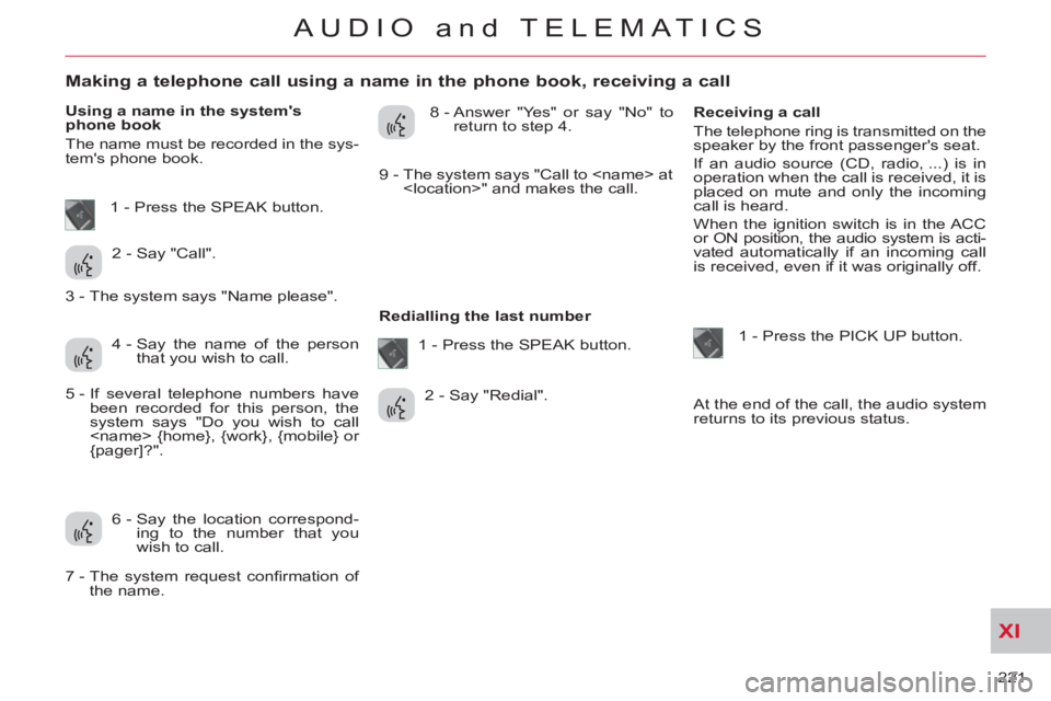 CITROEN C-CROSSER 2012 Handbook (in English) XI
221
AUDIO and TELEMATICS
Making a telephone call using a name in the phone book, receiving a call
Using a name in the systems
phone book
The name must be r CITROEN C-CROSSER 2012 Handbook (in English) XI
221
AUDIO and TELEMATICS
Making a telephone call using a name in the phone book, receiving a call
Using a name in the systems
phone book
The name must be r