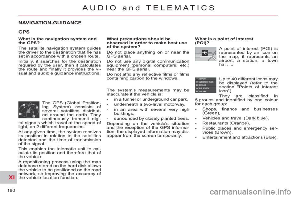 CITROEN C-CROSSER DAG 2012  Handbook (in English) XI
180
AUDIO and TELEMATICS
NAVIGATION-GUIDANCE 
   
What is the navigation system and 
the GPS? 
  The satellite navigation system guides 
the driver to the destination that he has 
set in accordance