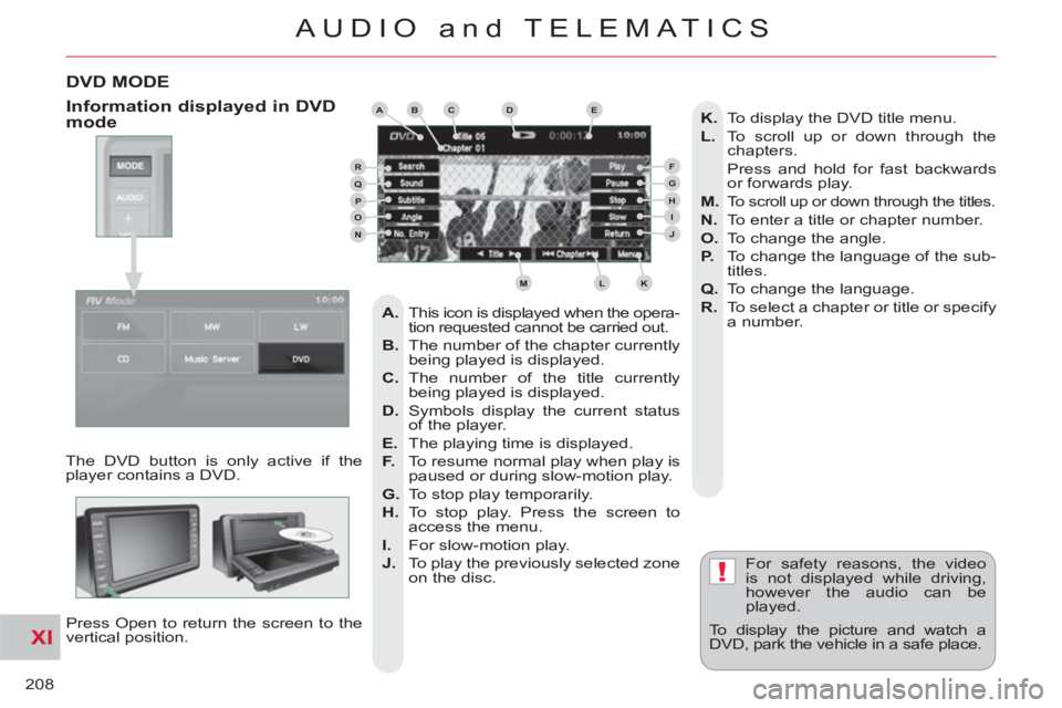 CITROEN C-CROSSER DAG 2012 Handbook (in English) XI
!
208
AUDIO and TELEMATICS
DVD MODE
The DVD button is only active if the
player contains a DVD.
Press Open to return the screen to the
vertical position. For safety reasons, the video
is CITROEN C-CROSSER DAG 2012 Handbook (in English) XI
!
208
AUDIO and TELEMATICS
DVD MODE
The DVD button is only active if the
player contains a DVD.
Press Open to return the screen to the
vertical position. For safety reasons, the video
is