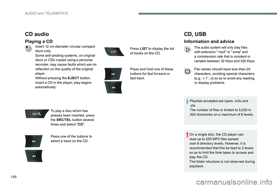 CITROEN C-ELYSÉE 2017  Handbook (in English) 188
CD audio
Playing a CD
CD, USB
Information and advice
The audio system will only play files 
with extension ".mp3" or ".wma" and 
a compression rate that is constant or 
variable be