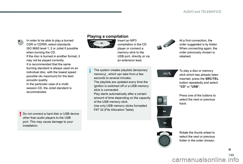 CITROEN C-ELYSÉE 2017  Handbook (in English) 189
In order to be able to play a burned 
CDR or CDRW, select standards 
ISO  9660 level 1, 2 or Joliet if possible 
when burning the CD.
If the disc is burned in another format, it 
may not be played