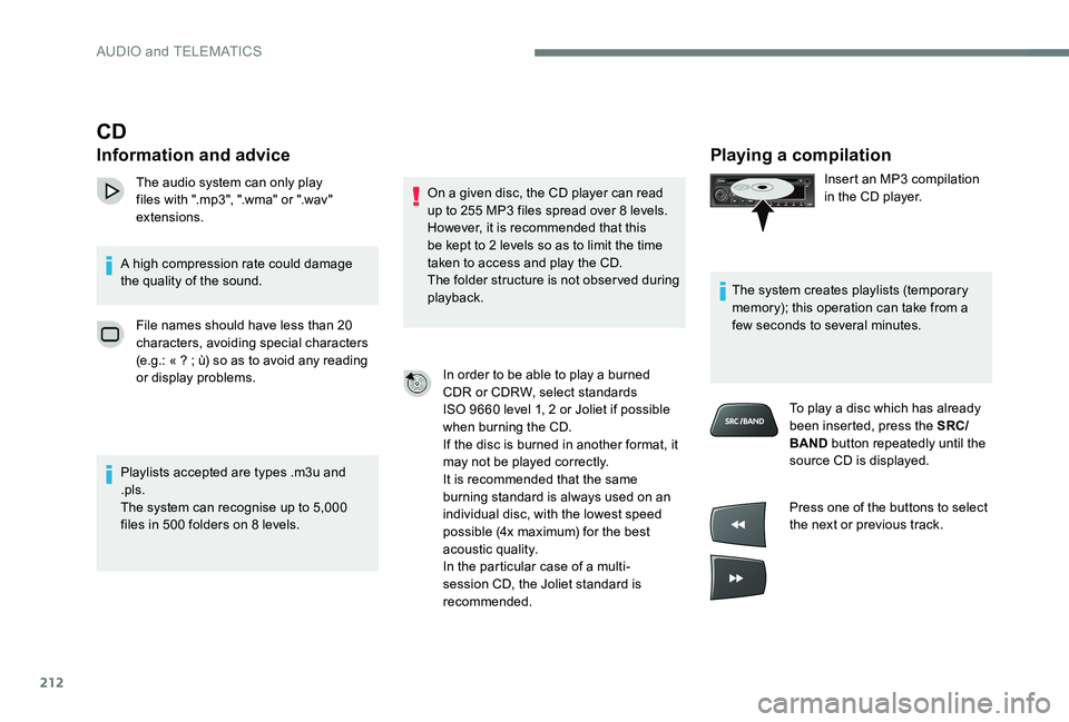 CITROEN C-ELYSÉE 2017  Handbook (in English) 212
Playing a compilation
Insert an MP3 compilation 
in the CD player.
The system creates playlists (temporary 
memory); this operation can take from a 
few seconds to several minutes. To play a disc 