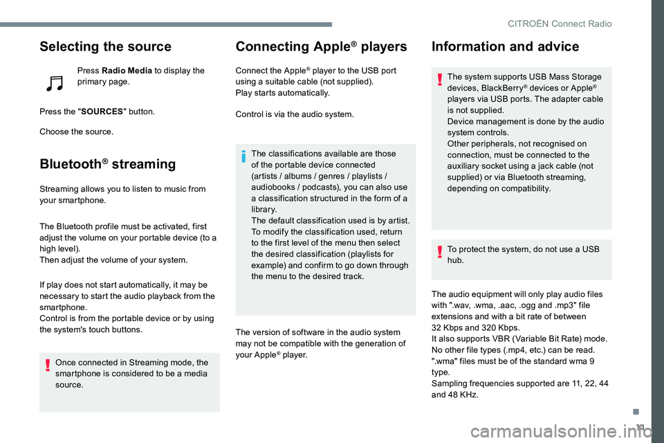 CITROEN C-ELYSÉE 2017  Handbook (in English) 11
Selecting the source
Press Radio Media to display the 
primary page.
Press the " SOURCES " button.
Choose the source.
Bluetooth® streaming
Streaming allows you to listen to music from 
you