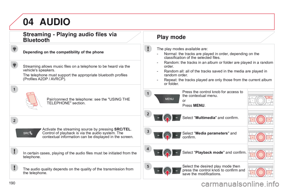 CITROEN C-ELYSÉE 2016 Handbook (in English) 04
190
AUDIO
Streaming - Playing audio files via
Bluetooth
Depending on the compatibility of the phonePair/connect the telephone: see the "USING THE
TELEPHONE" section.
Streaming allows musi CITROEN C-ELYSÉE 2016 Handbook (in English) 04
190
AUDIO
Streaming - Playing audio files via
Bluetooth
Depending on the compatibility of the phonePair/connect the telephone: see the "USING THE
TELEPHONE" section.
Streaming allows musi