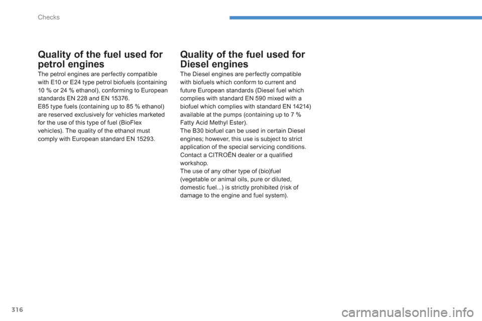 Citroen C4 PICASSO RHD 2013 1.G Owners Manual 316
Checks
Quality of the fuel used for 
petrol engines 
The petrol engines are perfectly compatible 
with E10 or E24 type petrol biofuels (containing10 % or 24 % ethanol), conforming to Europeanstand