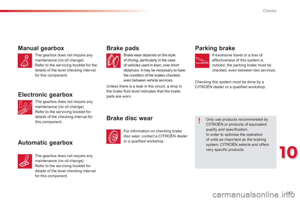 CITROEN C-ELYSÉE 2014  Handbook (in English) 167
10
Checks
Manual gearbox 
The gearbox does not require anymaintenance (no oil change).
Refer to the servicing booklet for the 
details of the level checking interval for this component.  
Electron