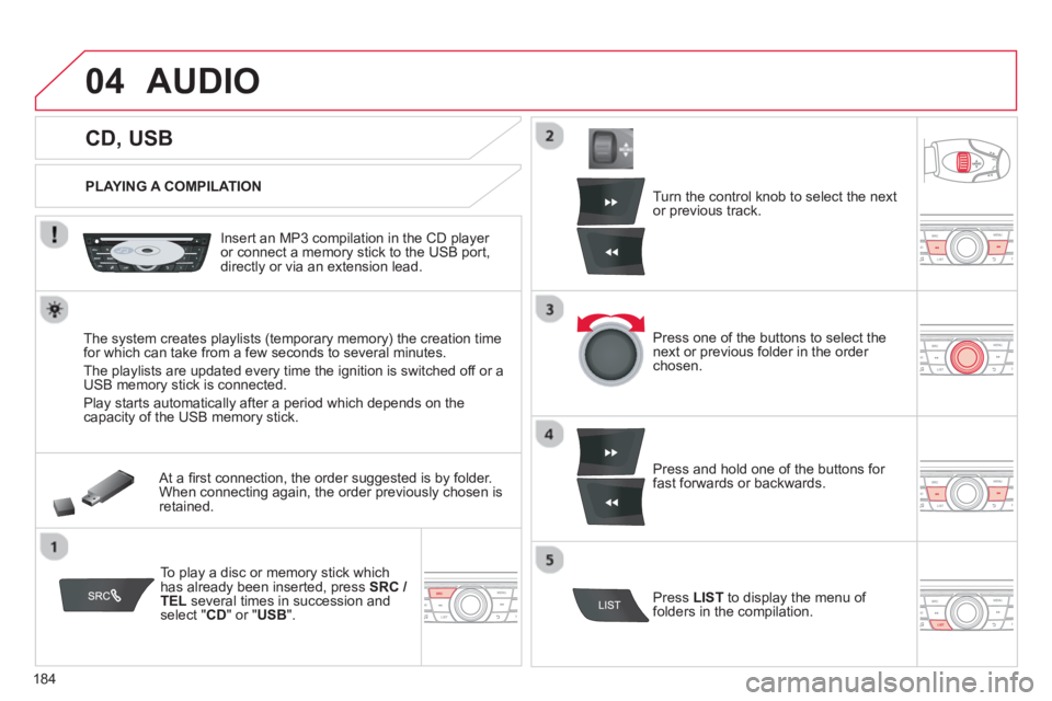 CITROEN C-ELYSÉE 2014 Handbook (in English) 184
04
CD, USB
AUDIO
PLAYING A COMPILATION
Insert an MP3 compilation in the
CD player or connect a memory stick to the USB port,
directly or via an extension lead. CITROEN C-ELYSÉE 2014 Handbook (in English) 184
04
CD, USB
AUDIO
PLAYING A COMPILATION
Insert an MP3 compilation in the
CD player or connect a memory stick to the USB port,
directly or via an extension lead.