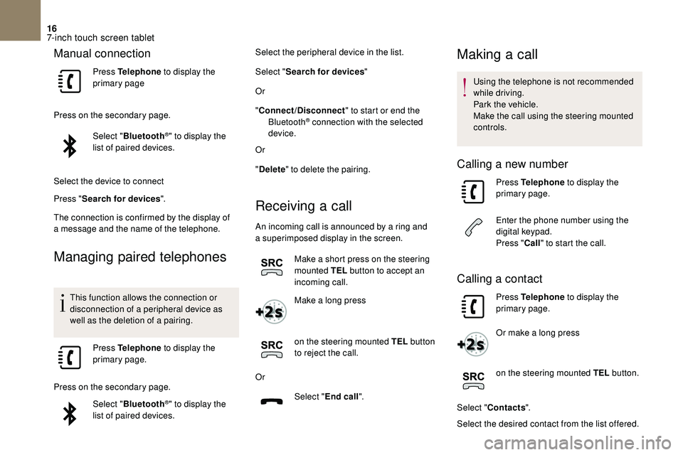CITROEN DS3 2018  Handbook (in English) 16
Manual connection
Press Telephone to display the 
primary page
Press on the secondary page. Select "Bluetooth
®" to display the 
list of paired devices.
Select the device to connect
Press 