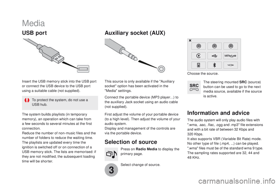 CITROEN DS3 2017 Handbook (in English) 3
Media
USB portSelection of source
Select change of source. Press on Radio Media to display the
primary page.
Auxiliary socket (AUX)
The audio system will only play audio files with
".wma, .aac CITROEN DS3 2017 Handbook (in English) 3
Media
USB portSelection of source
Select change of source. Press on Radio Media to display the
primary page.
Auxiliary socket (AUX)
The audio system will only play audio files with
".wma, .aac