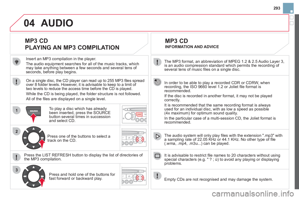 CITROEN DS3 CABRIO 2013 Handbook (in English) 293
04
1
2
3
SOURCE
The MP3 format, an abbreviation of MPEG 1.2 & 2.5 Audio Layer 3,
is an audio compression standard which permits the recording of several tens of music fi les on a single disc. CITROEN DS3 CABRIO 2013 Handbook (in English) 293
04
1
2
3
SOURCE
The MP3 format, an abbreviation of MPEG 1.2 & 2.5 Audio Layer 3,
is an audio compression standard which permits the recording of several tens of music fi les on a single disc.