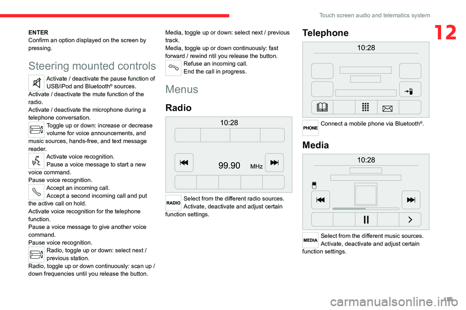 CITROEN RELAY 2020  Handbook (in English) 159
Touch screen audio and telematics system
12ENTER
Confirm an option displayed on the screen by 
pressing.
Steering mounted controls
Activate / deactivate the pause function of  USB/iPod and Bluetoo