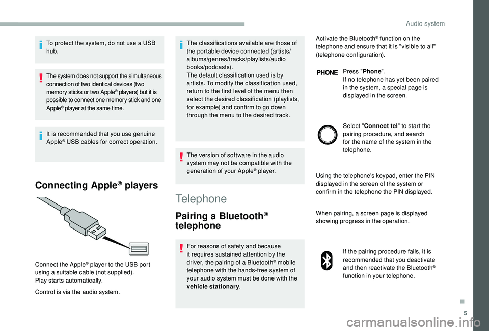 CITROEN RELAY 2019  Handbook (in English) 5
To protect the system, do not use a USB 
hub .
The system does not support the simultaneous 
connection of two identical devices (two 
memory sticks or two Apple
® players) but it is 
possible to c