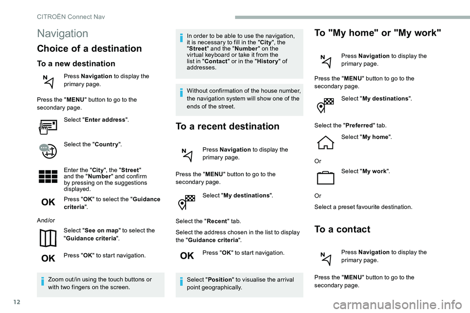 CITROEN DISPATCH SPACETOURER 2020  Handbook (in English) 12
Select "My destinations ".
Select the " Recent" tab.
Select the address chosen in the list to display 
the " Guidance criteria ".
Press " OK" to start navigation.
Se