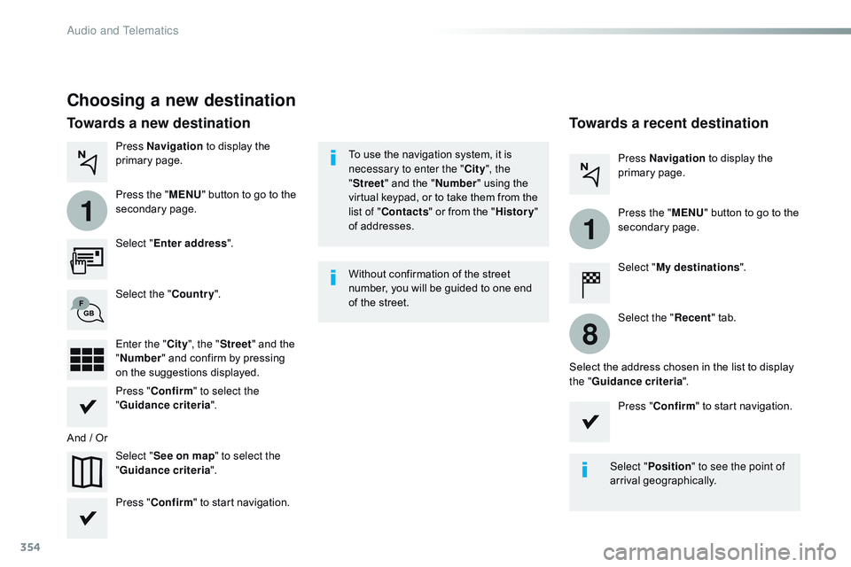 CITROEN DISPATCH SPACETOURER 2017  Handbook (in English) 354
1
1
8
Choosing a new destination
Select "Enter address ".
Select " See on map " to select the 
" Guidance criteria ".
Select the "
Country".
Press " Confirm 