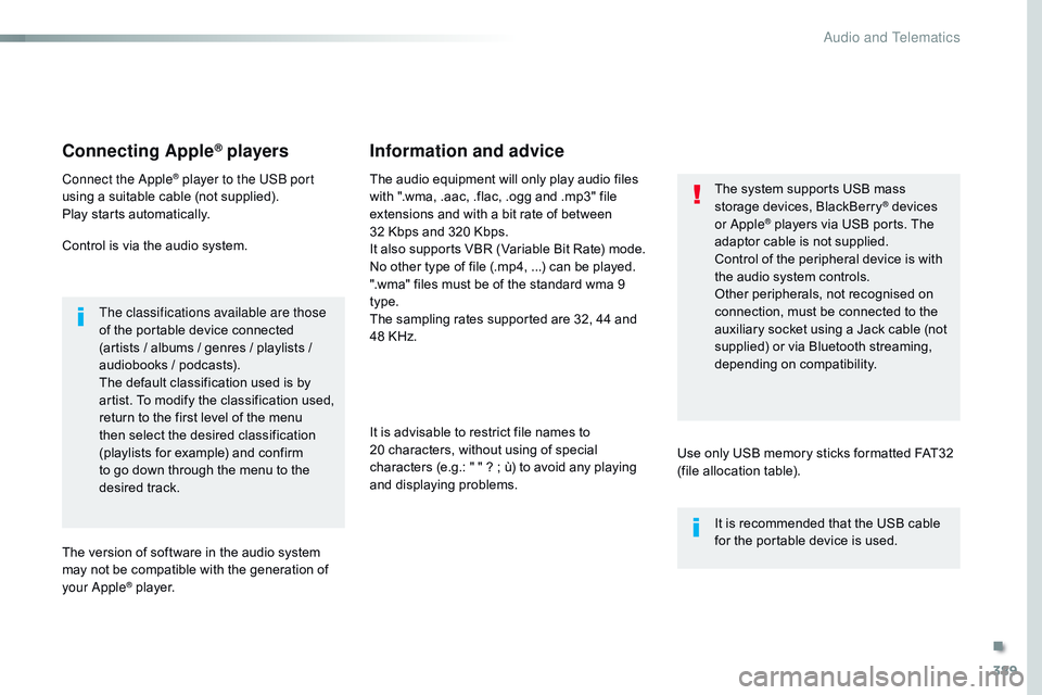 CITROEN DISPATCH SPACETOURER 2017  Handbook (in English) 389
Connecting Apple® players
Connect the Apple® player to the USB port 
using a suitable cable (not supplied).
Play starts automatically.
Control is via the audio system.
The classifications availa
