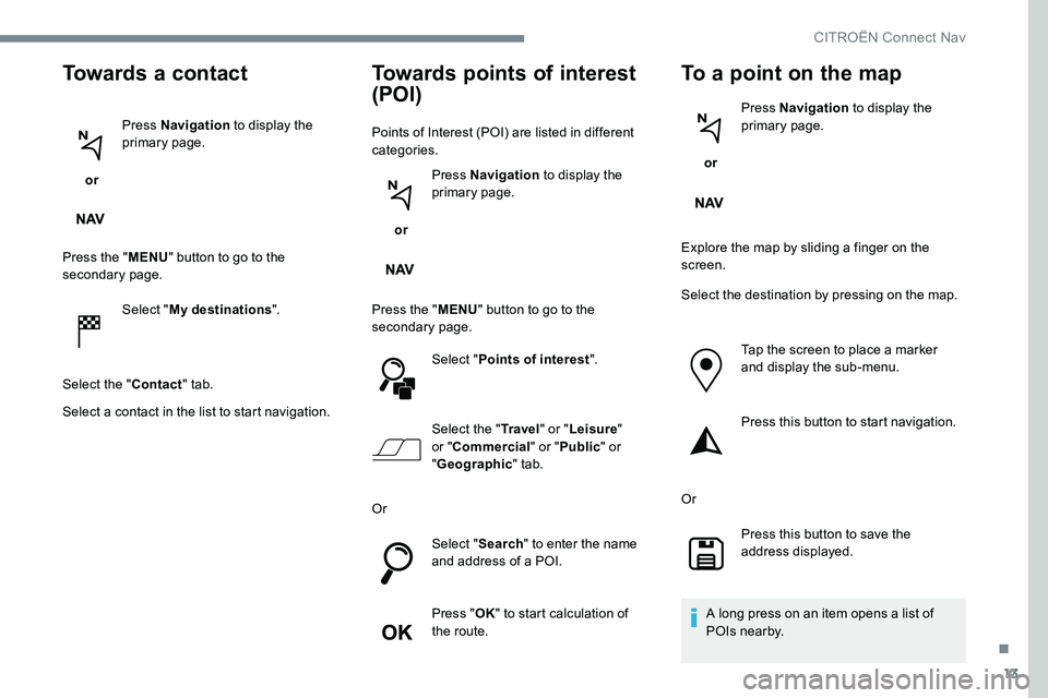 CITROEN DISPATCH SPACETOURER DAG 2017 Handbook (in English) 13
Towards a contact
or Press Navigation
to display the
primary page.
Press the " MENU" button to go to the
secondary page.
Select "My destinations ".
Select the " Contact" CITROEN DISPATCH SPACETOURER DAG 2017 Handbook (in English) 13
Towards a contact
or Press Navigation
to display the
primary page.
Press the " MENU" button to go to the
secondary page.
Select "My destinations ".
Select the " Contact"