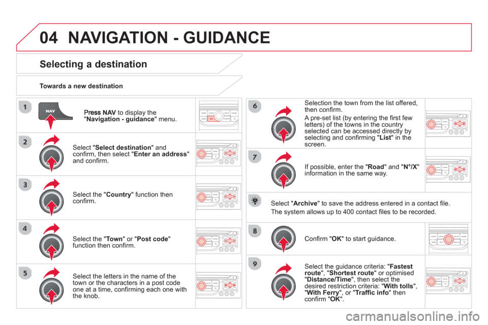 Citroen DS3 RHD 2013 1.G Owners Manual 04
NAVto display the"Navigation - guidance " menu.
Towards a new destination
NAVIGATION - GUIDANCE
Selecting a destination
Select "Select destination " and confi rm, then select " Enter a Citroen DS3 RHD 2013 1.G Owners Manual 04
NAVto display the"Navigation - guidance " menu.
Towards a new destination
NAVIGATION - GUIDANCE
Selecting a destination
Select "Select destination " and confi rm, then select " Enter a