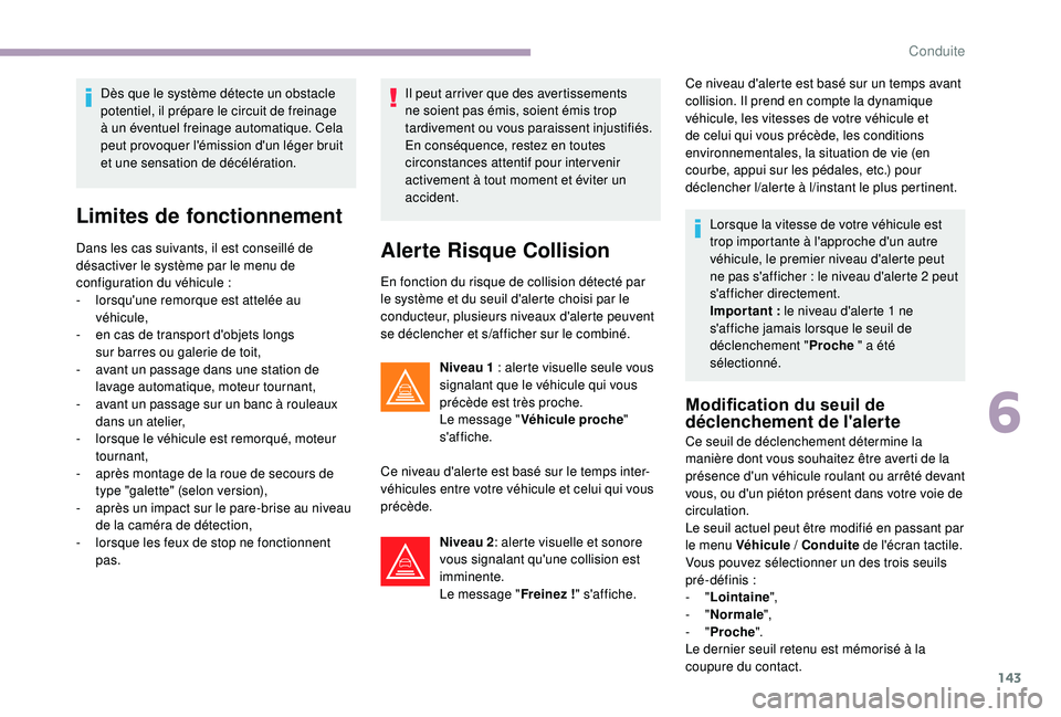CITROEN C3 2019  Notices Demploi (in French) 143
Dès que le système détecte un obstacle 
potentiel, il prépare le circuit de freinage 
à un éventuel freinage automatique. Cela 
peut provoquer l'émission d'un léger bruit 
et une s