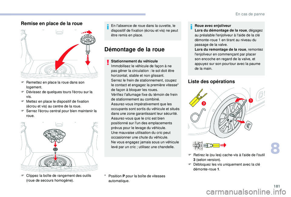 CITROEN C3 2019  Notices Demploi (in French) 181
Remise en place de la roueEn l'absence de roue dans la cuvette, le 
dispositif de fixation (écrou et vis) ne peut 
être remis en place.
Démontage de la roue
* Position P  pour la boîte de 