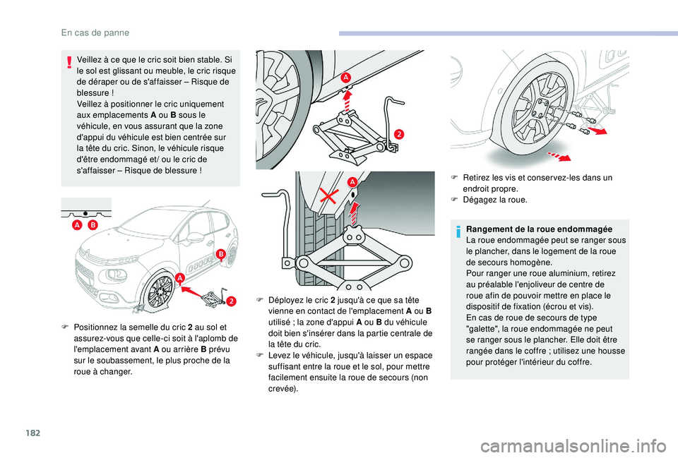 CITROEN C3 2019  Notices Demploi (in French) 182
Veillez à ce que le cric soit bien stable. Si 
le sol est glissant ou meuble, le cric risque 
de déraper ou de s'affaisser – Risque de 
blessure
 
!
Veillez à positionner le cric uniqueme