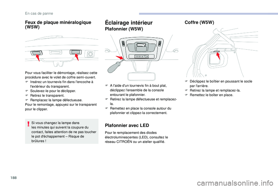 CITROEN C3 2019  Notices Demploi (in French) 188
Feux de plaque minéralogique 
(W5W)
Si vous changez la lampe dans 
les minutes qui suivent la coupure du 
contact, faites attention de ne pas toucher 
le pot d'échappement – Risque de 
br